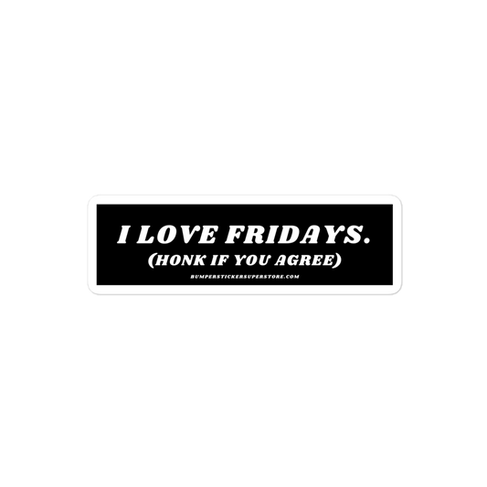 I Love Fridays. (Honk if you agree.) Viral Bumper Sticker - Bumper Sticker Superstore - Funny Bumper Sticker - LIfestyle Apparel Brands