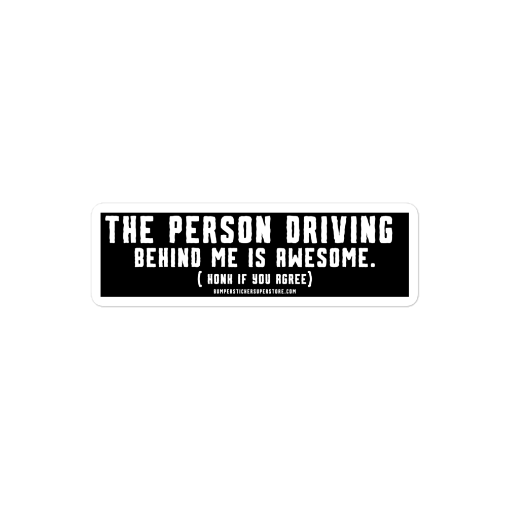 The person driving behind me is awesome. Honk if you agree. Viral Bumper Sticker - Bumper Sticker Superstore - Funny Bumper Sticker - LIfestyle Apparel Brands