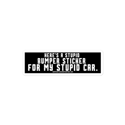 Here's a stupid bumper sticker for my stupid car. Funny Bumper Sticker - Viral Bumper Sticker - Bumper Sticker Superstore - Funny Bumper Sticker - LIfestyle Apparel Brands