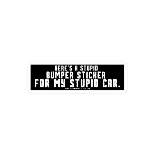 Here's a stupid bumper sticker for my stupid car. Funny Bumper Sticker - Viral Bumper Sticker - Bumper Sticker Superstore - Funny Bumper Sticker - LIfestyle Apparel Brands