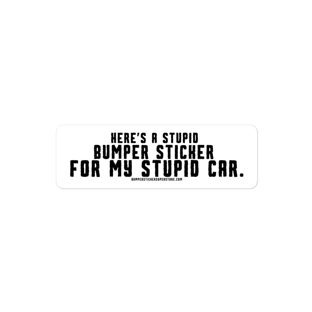 Here's a stupid bumper sticker for my stupid car. Funny Bumper Sticker - Viral Bumper Sticker - Bumper Sticker Superstore - Funny Bumper Sticker - LIfestyle Apparel Brands