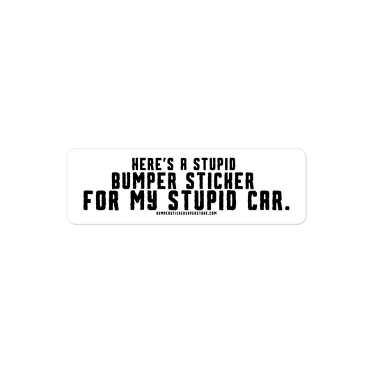 Here's a stupid bumper sticker for my stupid car. Funny Bumper Sticker - Viral Bumper Sticker - Bumper Sticker Superstore - Funny Bumper Sticker - LIfestyle Apparel Brands