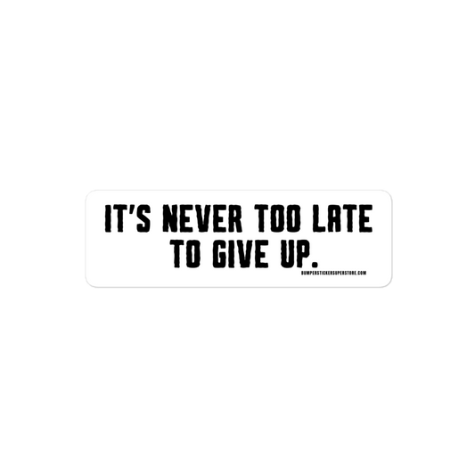 It's Never Too Late To Give Up - Non-Motivational Funny Bumper Sticker - Viral Bumper Sticker - 4x4 Truck Sticker - Bumper Sticker Superstore - Funny Bumper Sticker - LIfestyle Apparel Brands