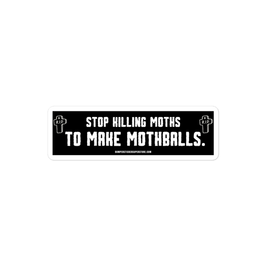 Stop killing moths to make moth balls. Viral Bumper Sticker - Bumper Sticker Superstore - Funny Bumper Sticker - LIfestyle Apparel Brands