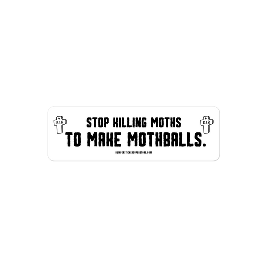 Stop killing moths to make moth balls. Viral Bumper Sticker - Bumper Sticker Superstore - Funny Bumper Sticker - LIfestyle Apparel Brands