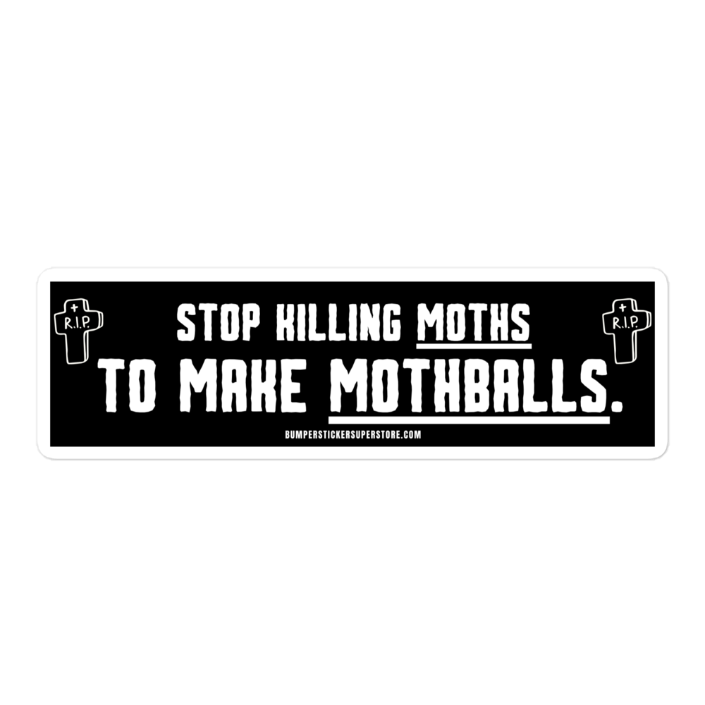 Stop killing moths to make moth balls. Viral Bumper Sticker - Bumper Sticker Superstore - Funny Bumper Sticker - LIfestyle Apparel Brands