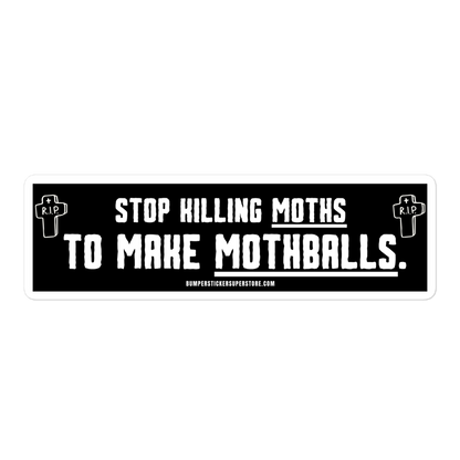 Stop killing moths to make moth balls. Viral Bumper Sticker - Bumper Sticker Superstore - Funny Bumper Sticker - LIfestyle Apparel Brands