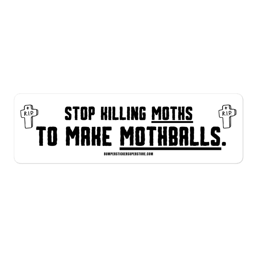 Stop killing moths to make moth balls. Viral Bumper Sticker - Bumper Sticker Superstore - Funny Bumper Sticker - LIfestyle Apparel Brands