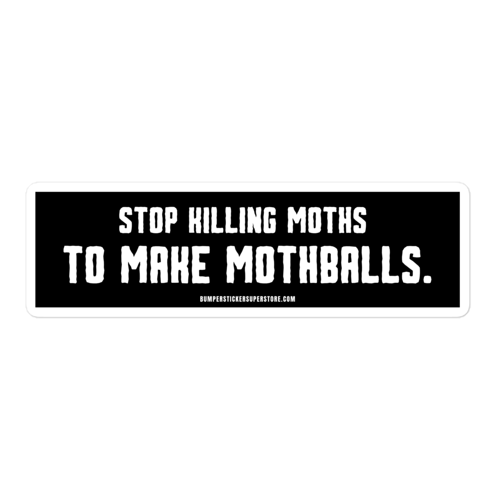 Stop killing moths to make moth balls - Viral Bumper Sticker - Bumper Sticker Superstore - Funny Bumper Sticker - LIfestyle Apparel Brands