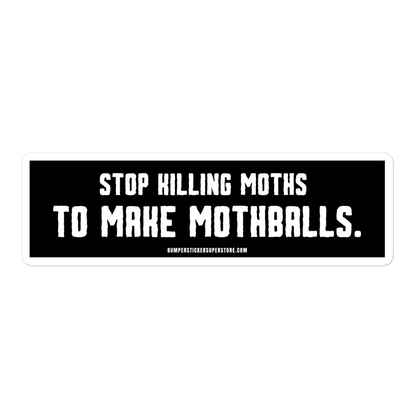 Stop killing moths to make moth balls - Viral Bumper Sticker - Bumper Sticker Superstore - Funny Bumper Sticker - LIfestyle Apparel Brands