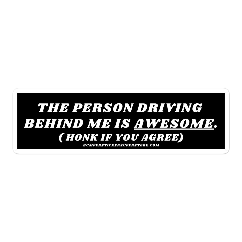 The person driving behind me is awesome. Viral Bumper Sticker  - Bumper Sticker Superstore - Funny Bumper Sticker - LIfestyle Apparel Brands