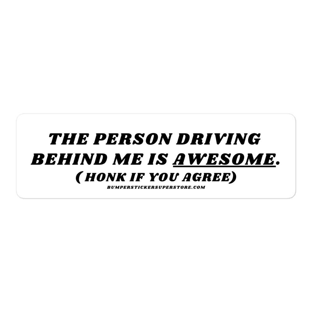 The person driving behind me is awesome. Viral Bumper Sticker - Bumper Sticker Superstore - Funny Bumper Sticker - LIfestyle Apparel Brands