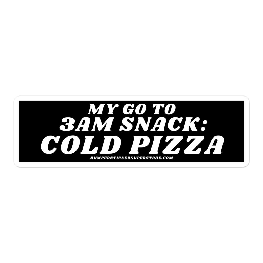 My go to snack: 3 am cold pizza - Viral Bumper Sticker - Bumper Sticker Superstore - Funny Bumper Sticker - LIfestyle Apparel Brands