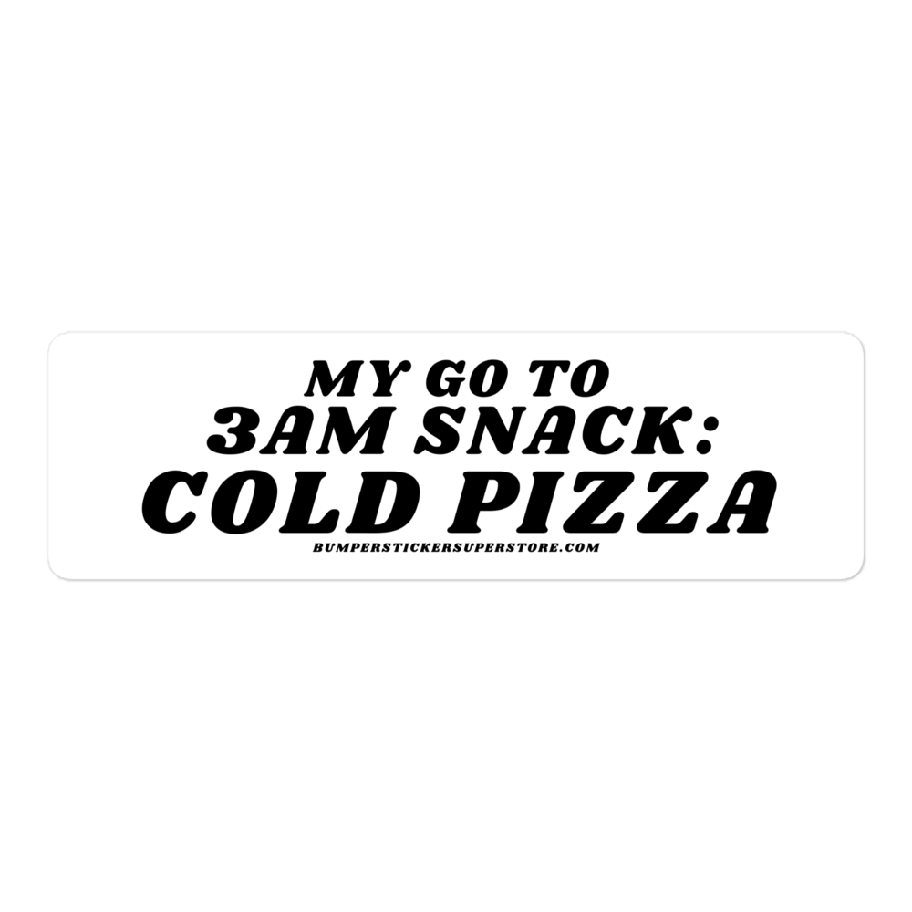 My go to snack: 3 am cold pizza - Viral Bumper Sticker - Bumper Sticker Superstore - Funny Bumper Sticker - LIfestyle Apparel Brands