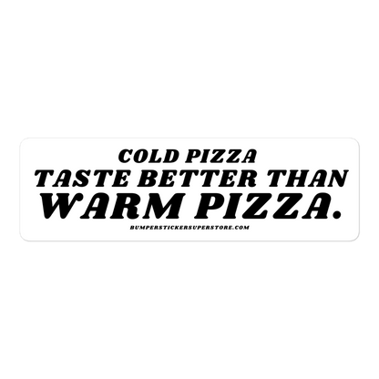 Cold pizza taste better than warm pizza. Viral Bumper Sticker - Bumper Sticker Superstore - Funny Bumper Sticker - LIfestyle Apparel Brands