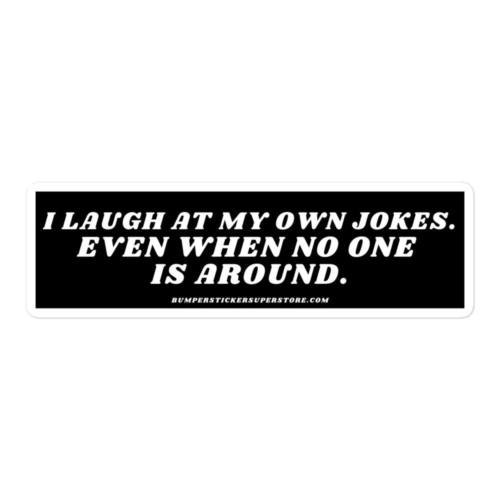 I laugh at my own jokes even when no one is around. Viral Bumper Sticker - Bumper Sticker Superstore - Funny Bumper Sticker - LIfestyle Apparel Brands