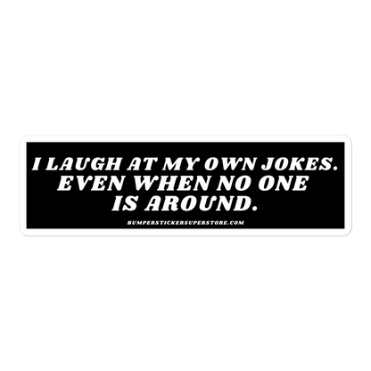 I laugh at my own jokes even when no one is around. Viral Bumper Sticker - Bumper Sticker Superstore - Funny Bumper Sticker - LIfestyle Apparel Brands