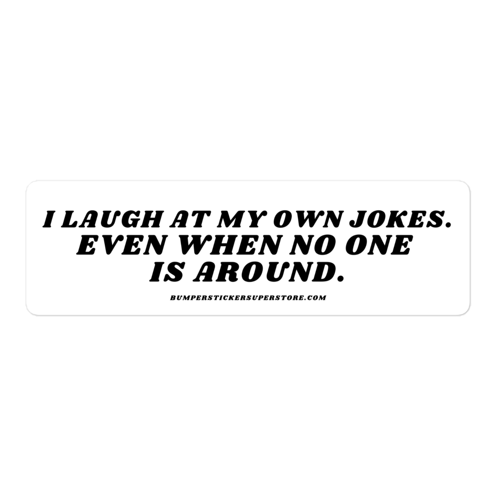 I laugh at my own jokes. Even when no one is around. - Viral Bumper Sticker - Bumper Sticker Superstore - Funny Bumper Sticker - LIfestyle Apparel Brands