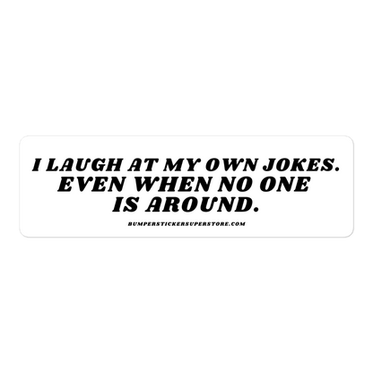 I laugh at my own jokes. Even when no one is around. - Viral Bumper Sticker - Bumper Sticker Superstore - Funny Bumper Sticker - LIfestyle Apparel Brands