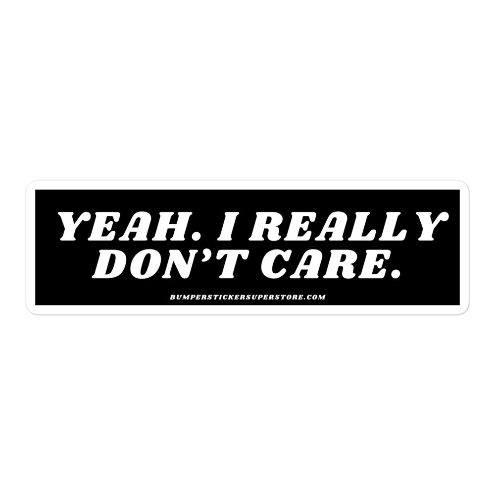 Yeah. I really don't care. - Viral Bumper Sticker - Bumper Sticker Superstore - Funny Bumper Sticker - LIfestyle Apparel Brands