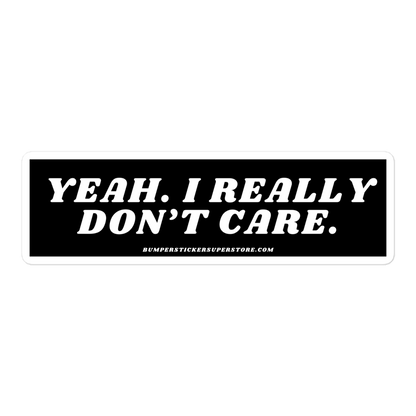 Yeah. I really don't care. - Viral Bumper Sticker - Bumper Sticker Superstore - Funny Bumper Sticker - LIfestyle Apparel Brands