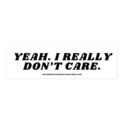 Yeah. I really don't care. Viral Bumper Sticker - Bumper Sticker Superstore - Funny Bumper Sticker - LIfestyle Apparel Brands