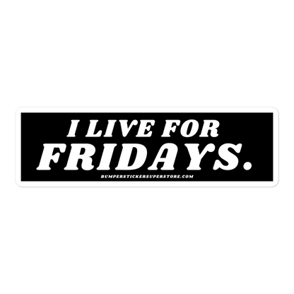 I Live For Fridays Viral Bumper Sticker - Bumper Sticker Superstore - Funny Bumper Sticker - LIfestyle Apparel Brands