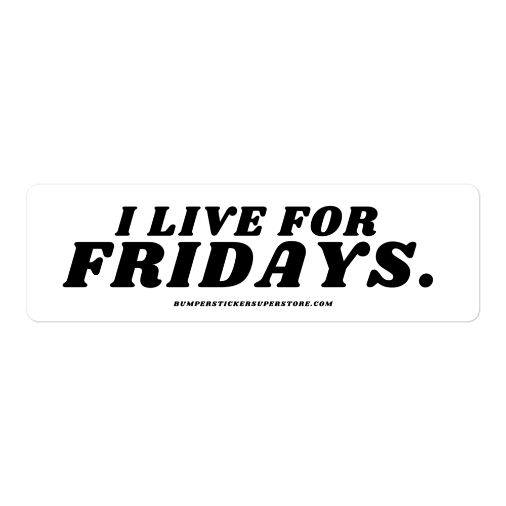 I Live For Fridays Viral Bumper Sticker - Bumper Sticker Superstore - Funny Bumper Sticker - LIfestyle Apparel Brands