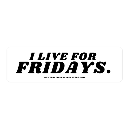 I Live For Fridays Viral Bumper Sticker - Bumper Sticker Superstore - Funny Bumper Sticker - LIfestyle Apparel Brands