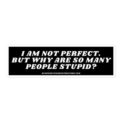 I am not perfect. But why are so many people stupid? Viral Bumper Sticker - Bumper Sticker Superstore - Funny Bumper Sticker - LIfestyle Apparel Brands