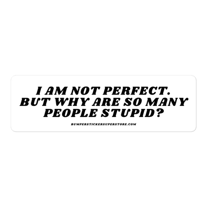 I am not perfect. But why are so many people stupid? Viral Bumper Sticker - Bumper Sticker Superstore - Funny Bumper Sticker - LIfestyle Apparel Brands