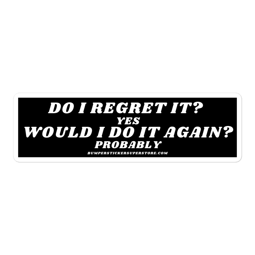 Do i regret it ? Yes Would I do it again? Probably - Viral Bumper Sticker - Bumper Sticker Superstore - Funny Bumper Sticker - LIfestyle Apparel Brands