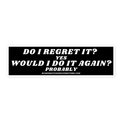 Do i regret it ? Yes Would I do it again? Probably - Viral Bumper Sticker - Bumper Sticker Superstore - Funny Bumper Sticker - LIfestyle Apparel Brands