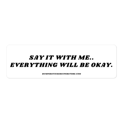 Say it with me. Everything will be okay. - Viral Bumper Sticker - Bumper Sticker Superstore - Funny Bumper Sticker - LIfestyle Apparel Brands