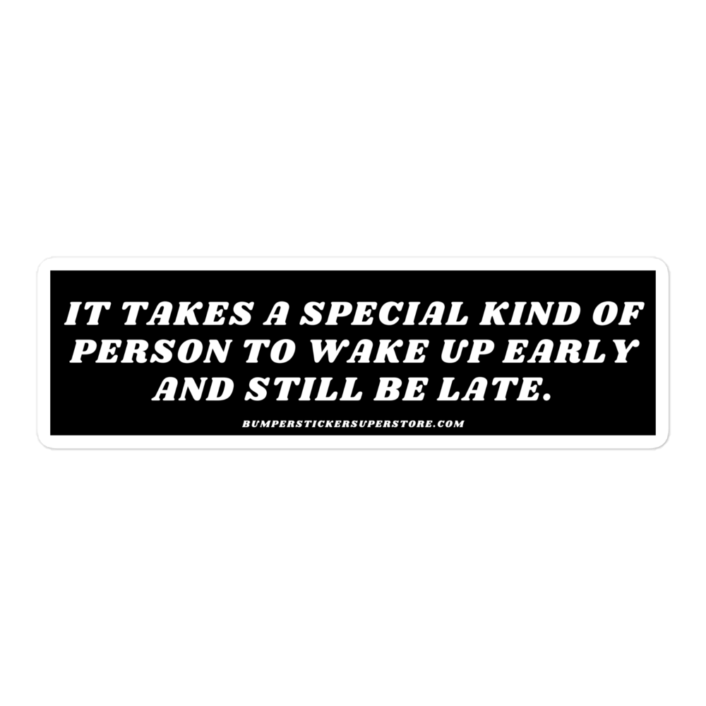 It takes a special kind of person to wake up early and still be late. Viral Bumper Sticker - Bumper Sticker Superstore - Funny Bumper Sticker - LIfestyle Apparel Brands