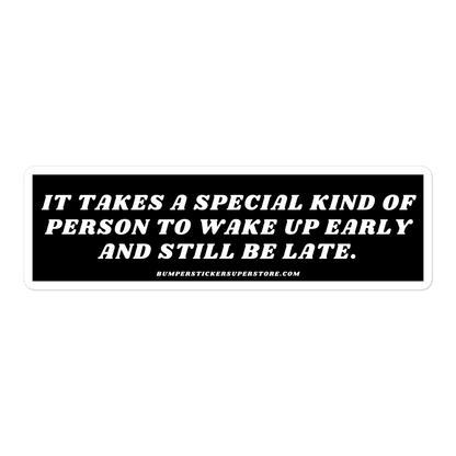 It takes a special kind of person to wake up early and still be late. Viral Bumper Sticker - Bumper Sticker Superstore - Funny Bumper Sticker - LIfestyle Apparel Brands