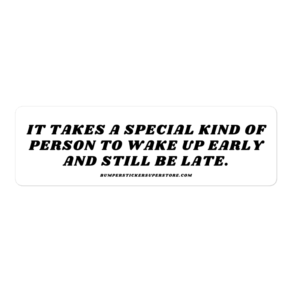 It takes a special kind of person to wake up early and still be late. Viral Bumper Sticker - Bumper Sticker Superstore - Funny Bumper Sticker - LIfestyle Apparel Brands