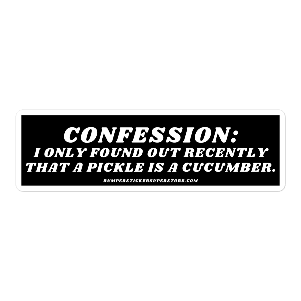 Confession: I only found out recently that a pickle is a cucumber. - Viral Bumper Sticker - Bumper Sticker Superstore - Funny Bumper Sticker - LIfestyle Apparel Brands