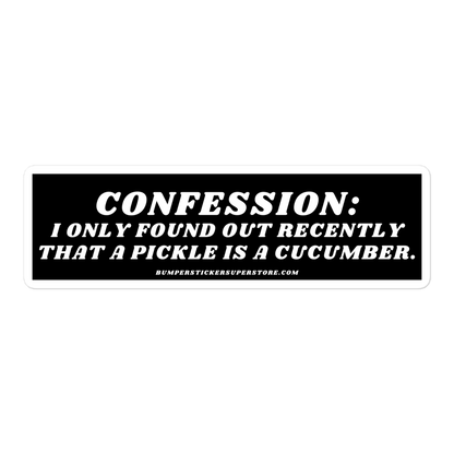 Confession: I only found out recently that a pickle is a cucumber. - Viral Bumper Sticker - Bumper Sticker Superstore - Funny Bumper Sticker - LIfestyle Apparel Brands