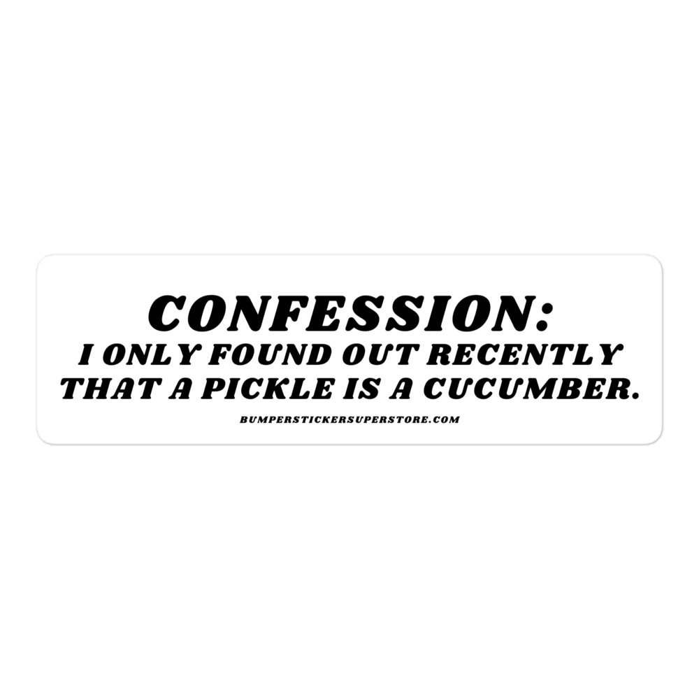 Confession: I only found out recently that a pickle is a cucumber. - Viral Bumper Sticker - Bumper Sticker Superstore - Funny Bumper Sticker - LIfestyle Apparel Brands