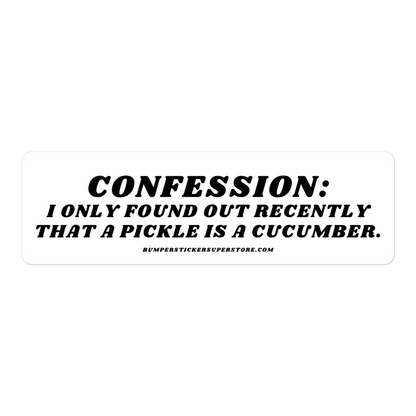 Confession: I only found out recently that a pickle is a cucumber. - Viral Bumper Sticker - Bumper Sticker Superstore - Funny Bumper Sticker - LIfestyle Apparel Brands