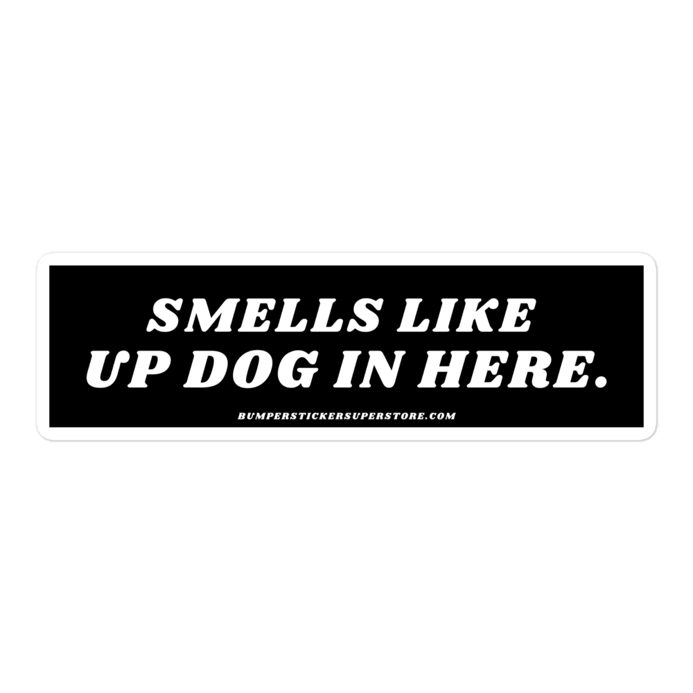 Smells like up dog in here. Viral Bumper Sticker - Bumper Sticker Superstore - Funny Bumper Sticker - LIfestyle Apparel Brands