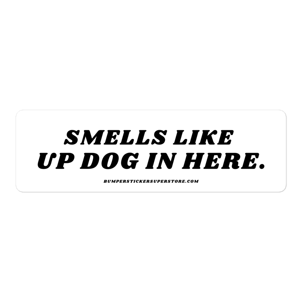 Smells like up dog in here. Viral Bumper Sticker - Bumper Sticker Superstore - Funny Bumper Sticker - LIfestyle Apparel Brands