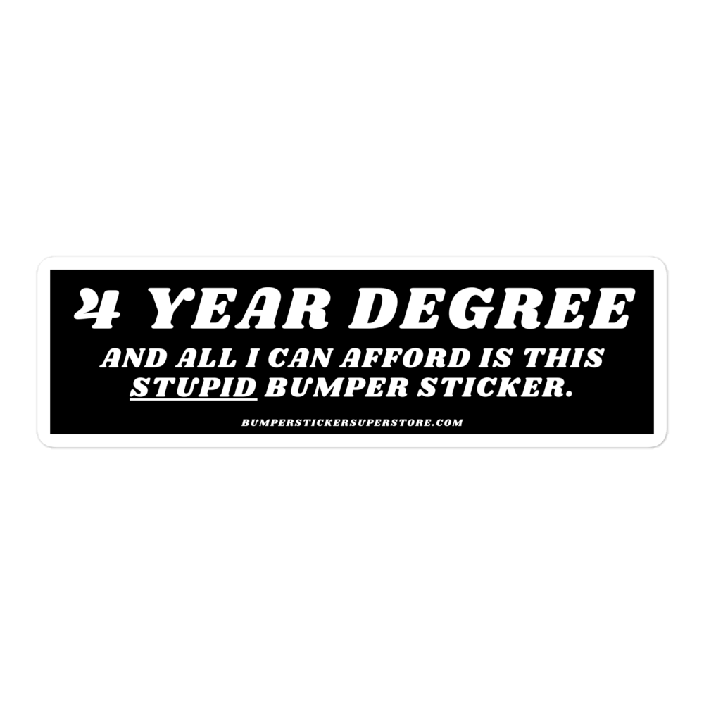 $ year degree and all i can afford is this stupid bumper sticker. Viral Bumper Sticker - Bumper Sticker Superstore - Funny Bumper Sticker - LIfestyle Apparel Brands