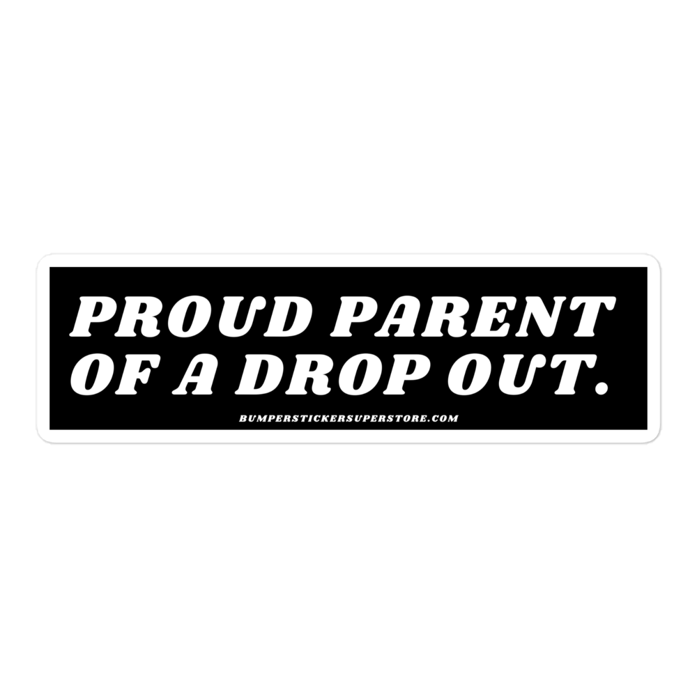 Proud parent of a dropout. Viral Bumper Sticker - Bumper Sticker Superstore - Funny Bumper Sticker - LIfestyle Apparel Brands