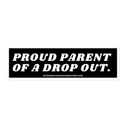 Proud parent of a dropout. Viral Bumper Sticker - Bumper Sticker Superstore - Funny Bumper Sticker - LIfestyle Apparel Brands