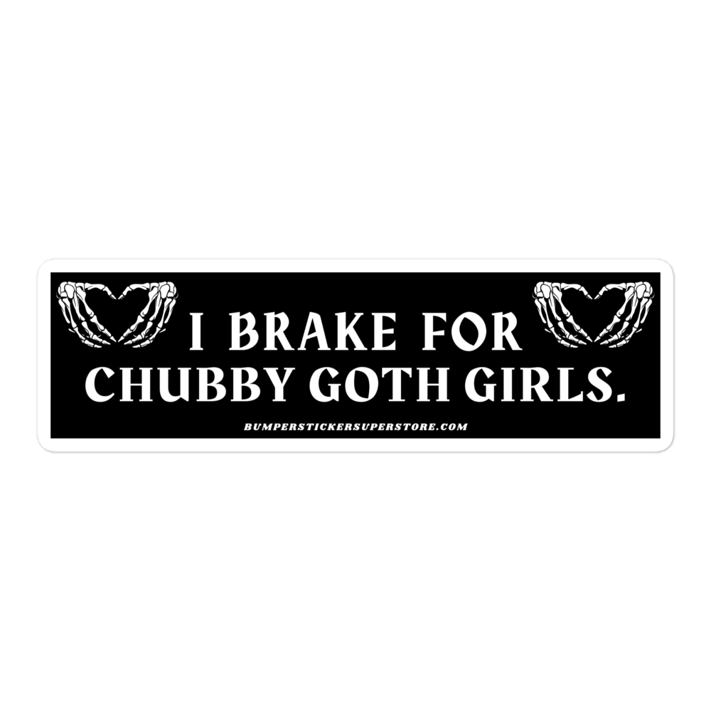 I brake for chubby goth girls. Viral Bumper Sticker - Bumper Sticker Superstore - Funny Bumper Sticker - LIfestyle Apparel Brands