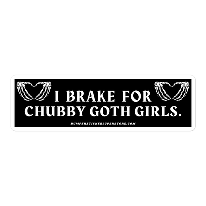 I brake for chubby goth girls. Viral Bumper Sticker - Bumper Sticker Superstore - Funny Bumper Sticker - LIfestyle Apparel Brands