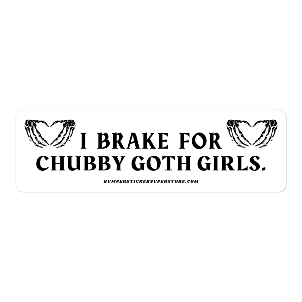 I brake for chubby goth girls. Viral Bumper Sticker - Bumper Sticker Superstore - Funny Bumper Sticker - LIfestyle Apparel Brands