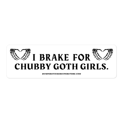 I brake for chubby goth girls. Viral Bumper Sticker - Bumper Sticker Superstore - Funny Bumper Sticker - LIfestyle Apparel Brands